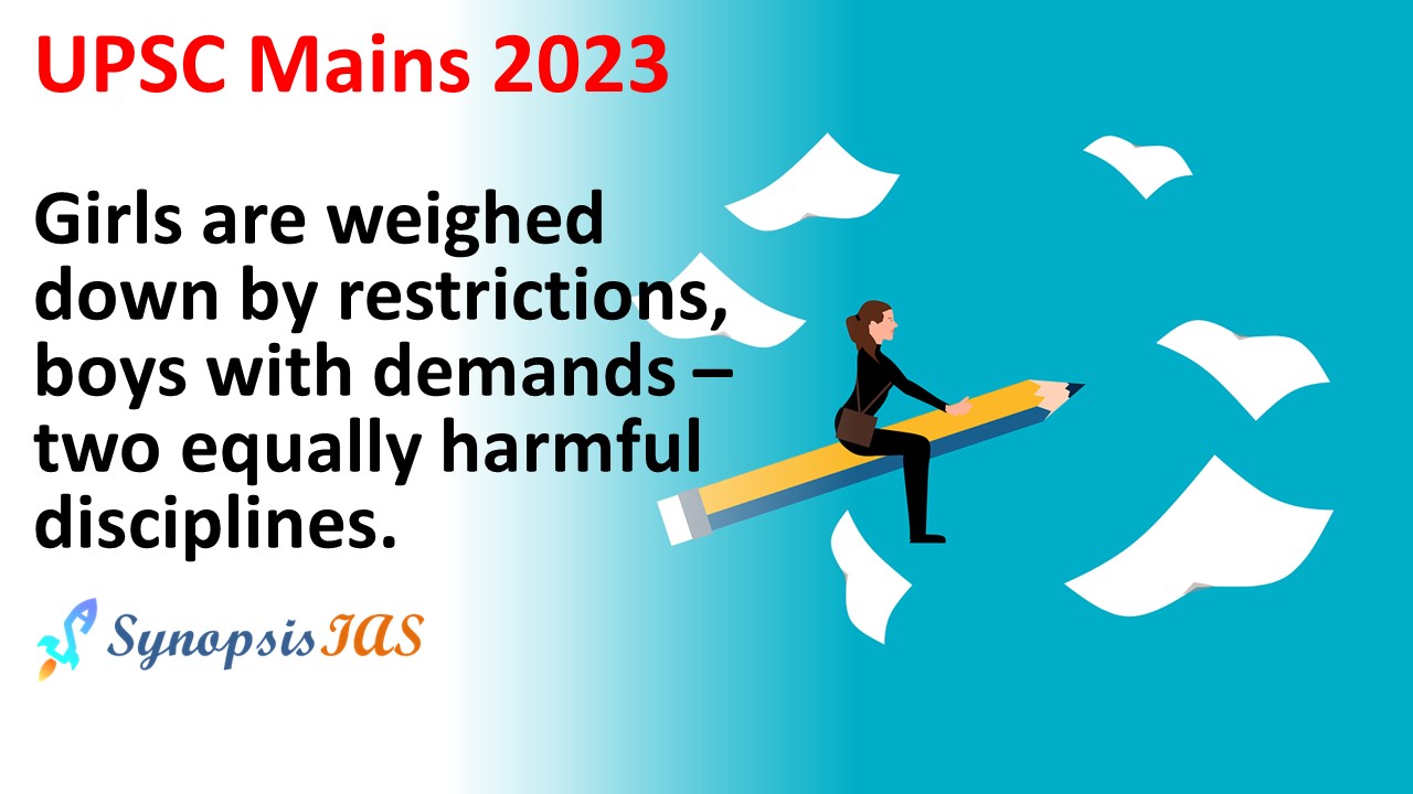 Synopsis IAS Girls are weighed down by restrictions, boys with demands –  two equally harmful disciplines. UPSC Essay 2023